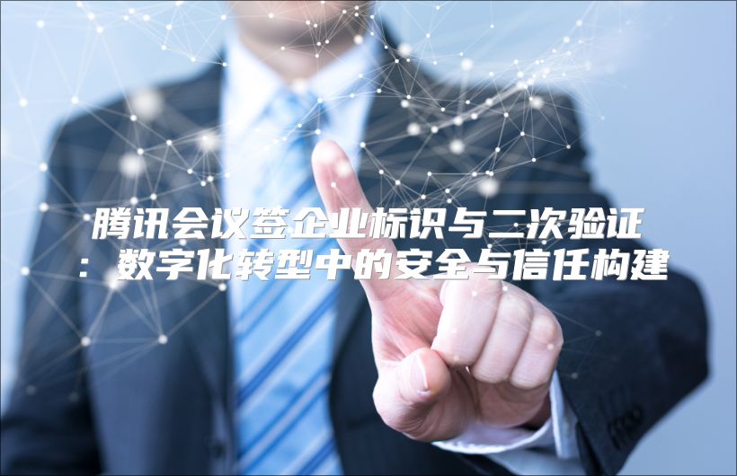 騰訊會議簽企業標識與二次驗證：數字化轉型中的安全與信任構建