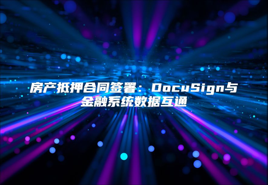 房產抵押合同簽署：DocuSign與金融系統數據互通