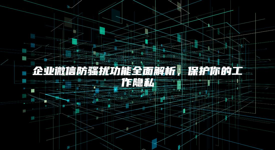 企業微信防騷擾功能全面解析，保護你的工作隱私