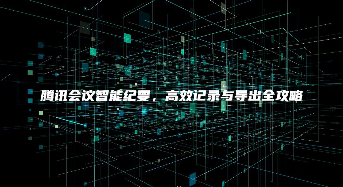 騰訊會議智能紀要，高效記錄與導出全攻略