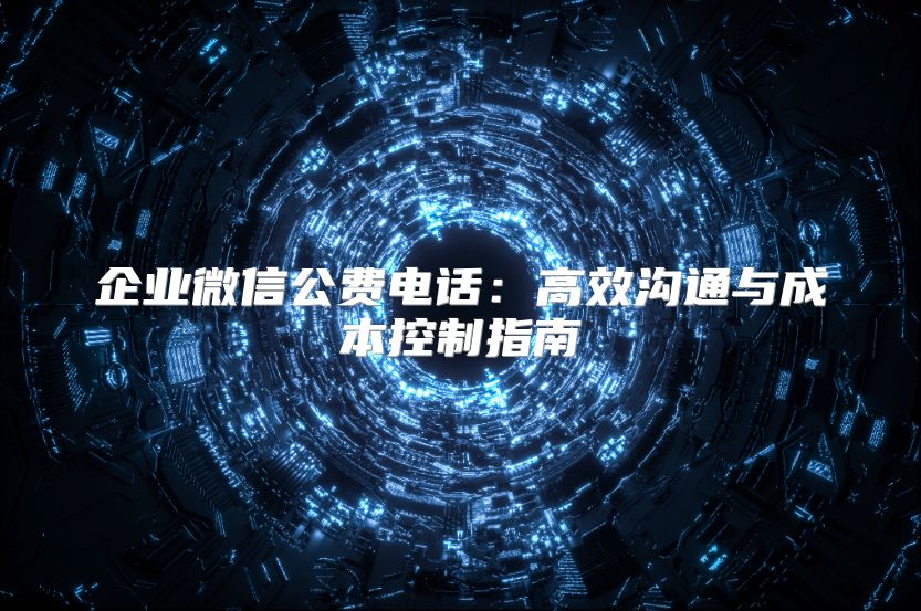 企業(yè)微信公費(fèi)電話(huà)：高效溝通與成本控制指南