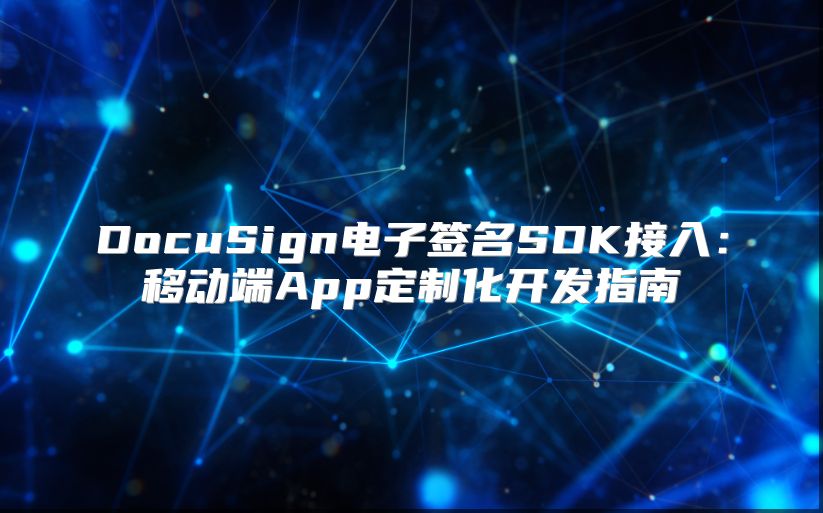 DocuSign電子簽名SDK接入：移動(dòng)端App定制化開發(fā)指南