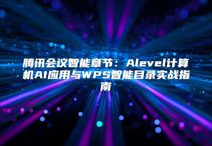 騰訊會議智能章節(jié)：Alevel計算機(jī)AI應(yīng)用與WPS智能目錄實戰(zhàn)指南