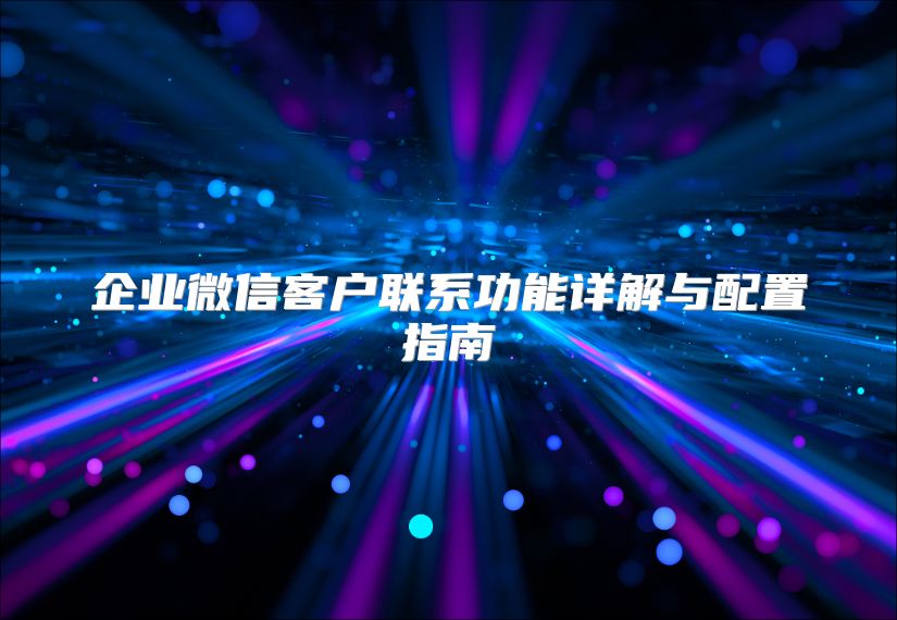 企業微信客戶聯系功能詳解與配置指南