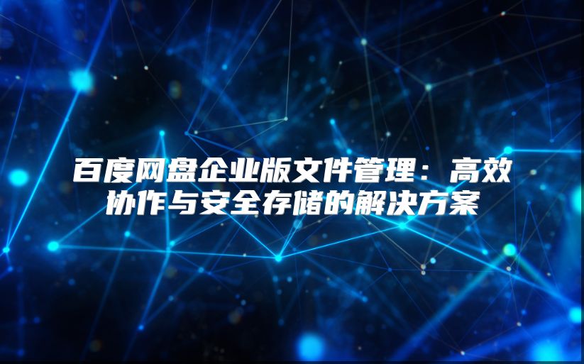百度網盤企業版文件管理：高效協作與安全存儲的解決方案