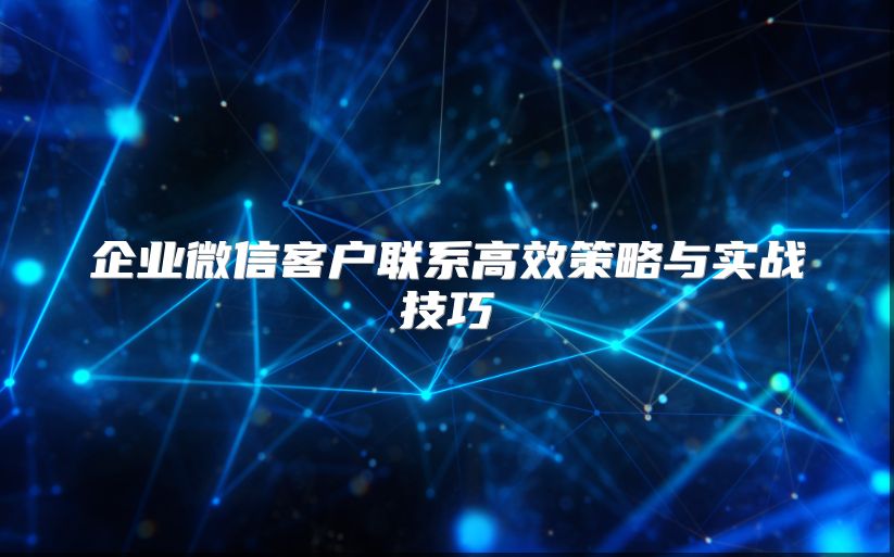 企業微信客戶聯系高效策略與實戰技巧