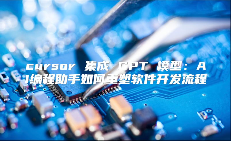 cursor 集成 GPT 模型：AI編程助手如何重塑軟件開發流程