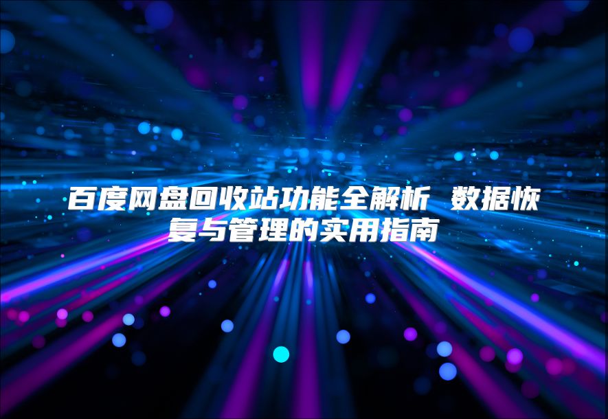 百度網(wǎng)盤回收站功能全解析 數(shù)據(jù)恢復(fù)與管理的實用指南