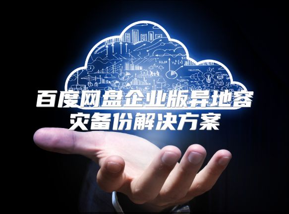 百度網盤企業版異地容災備份解決方案