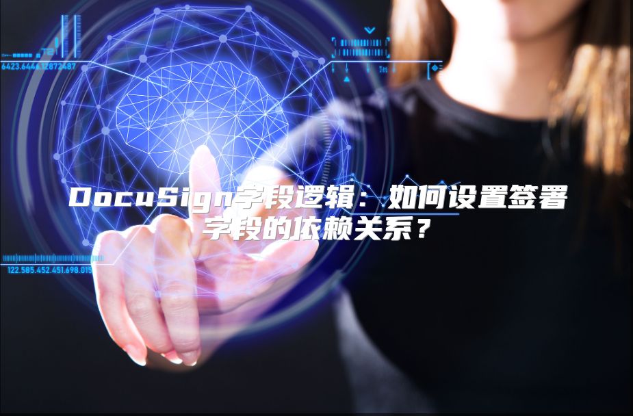 DocuSign字段邏輯：如何設(shè)置簽署字段的依賴關(guān)系？