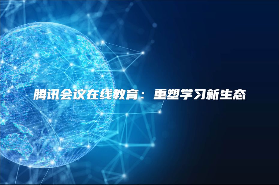 騰訊會議在線教育：重塑學(xué)習(xí)新生態(tài)