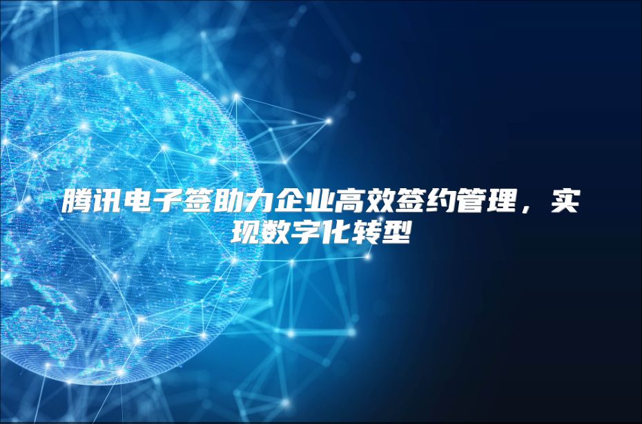 騰訊電子簽助力企業高效簽約管理，實現數字化轉型