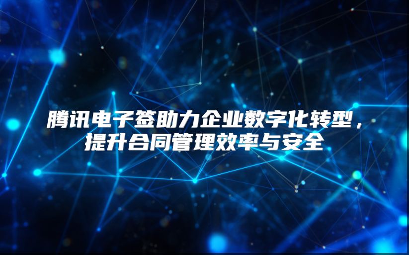 騰訊電子簽助力企業數字化轉型，提升合同管理效率與安全