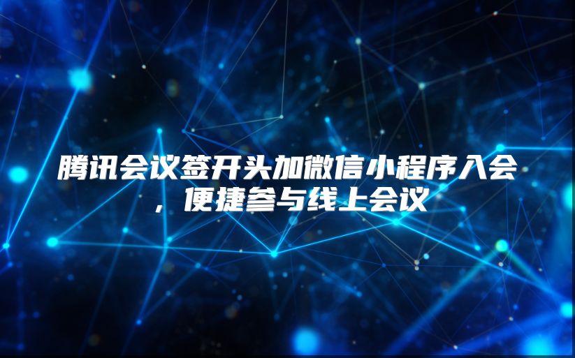 騰訊會(huì)議簽開(kāi)頭加微信小程序入會(huì)，便捷參與線上會(huì)議