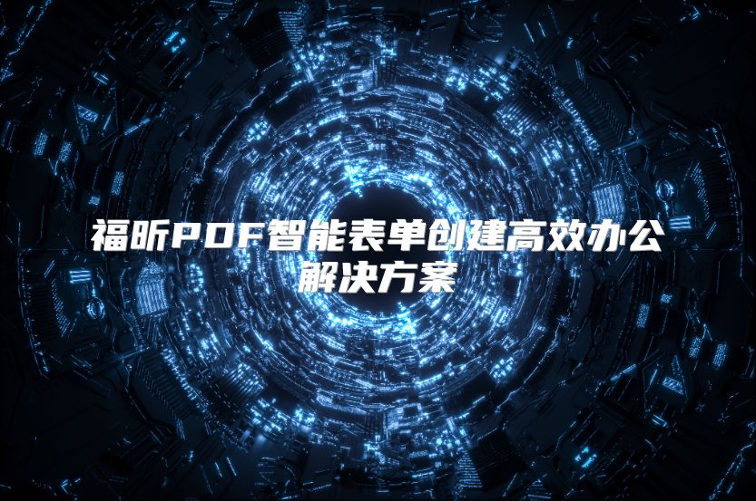 福昕PDF智能表單創(chuàng)建高效辦公解決方案