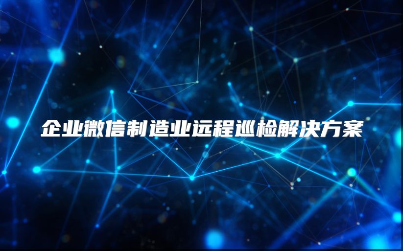 企業微信制造業遠程巡檢解決方案