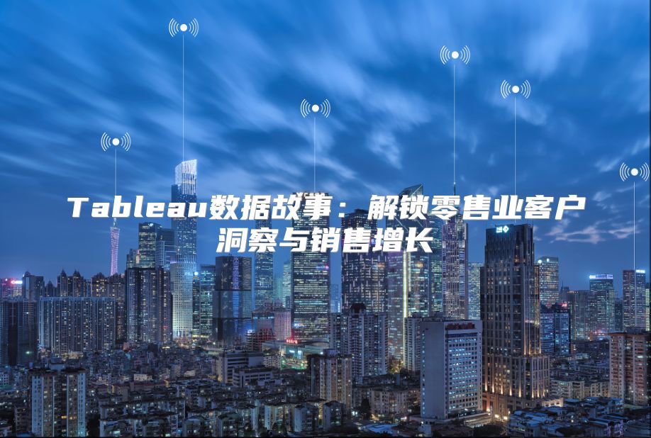 Tableau數(shù)據(jù)故事：解鎖零售業(yè)客戶洞察與銷售增長