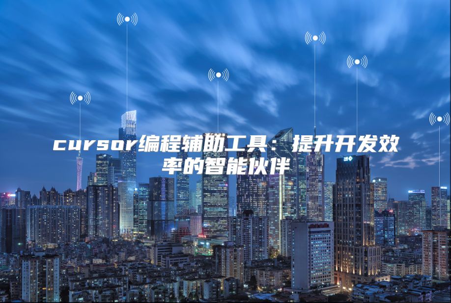 cursor編程輔助工具:提升開發(fā)效率的智能伙伴