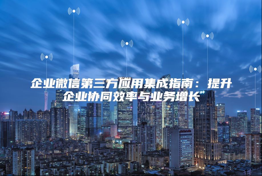 企業微信第三方應用集成指南：提升企業協同效率與業務增長