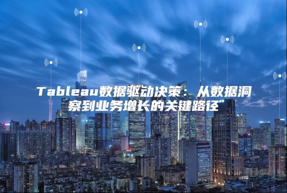 Tableau數據驅動決策：從數據洞察到業務增長的關鍵路徑