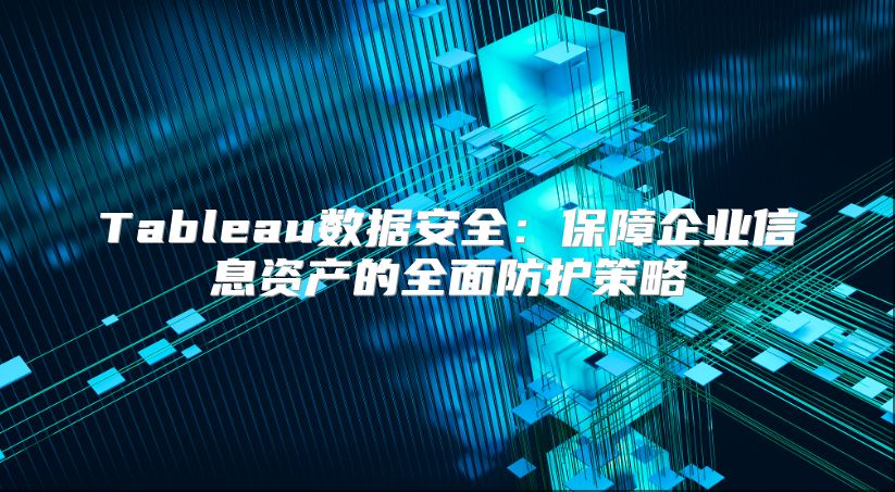 Tableau數據安全：保障企業信息資產的全面防護策略