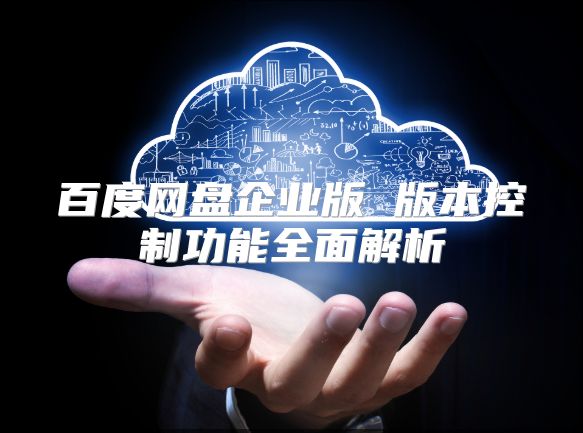 百度網盤企業版 版本控制功能全面解析