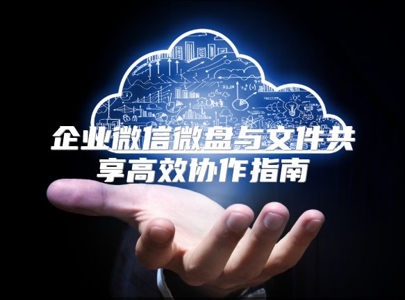 企業微信微盤與文件共享高效協作指南