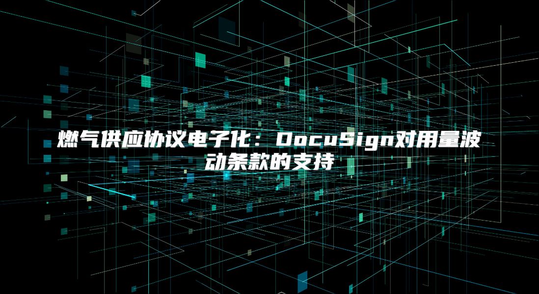 燃氣供應協議電子化：DocuSign對用量波動條款的支持