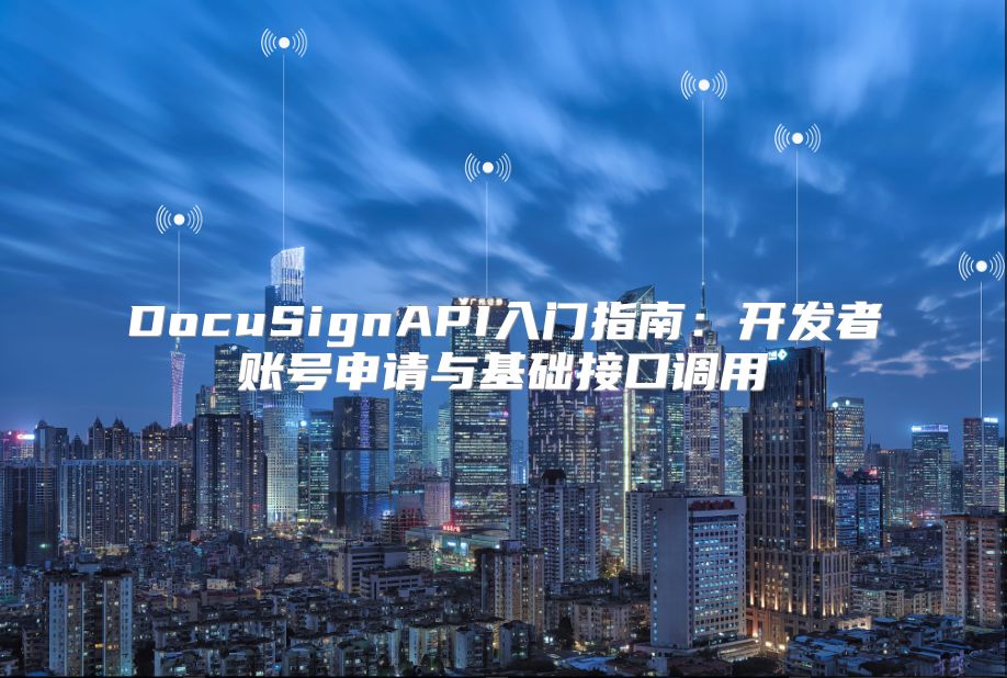 DocuSignAPI入門指南：開發(fā)者賬號申請與基礎(chǔ)接口調(diào)用