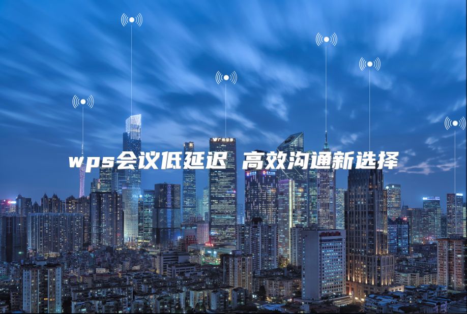 wps會(huì)議低延遲 高效溝通新選擇