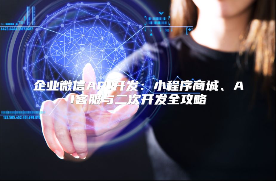 企業(yè)微信API開發(fā)：小程序商城、AI客服與二次開發(fā)全攻略