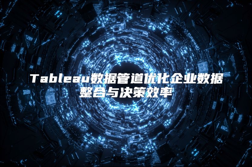 Tableau數據管道優化企業數據整合與決策效率
