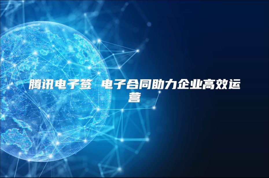 騰訊電子簽 電子合同助力企業高效運營