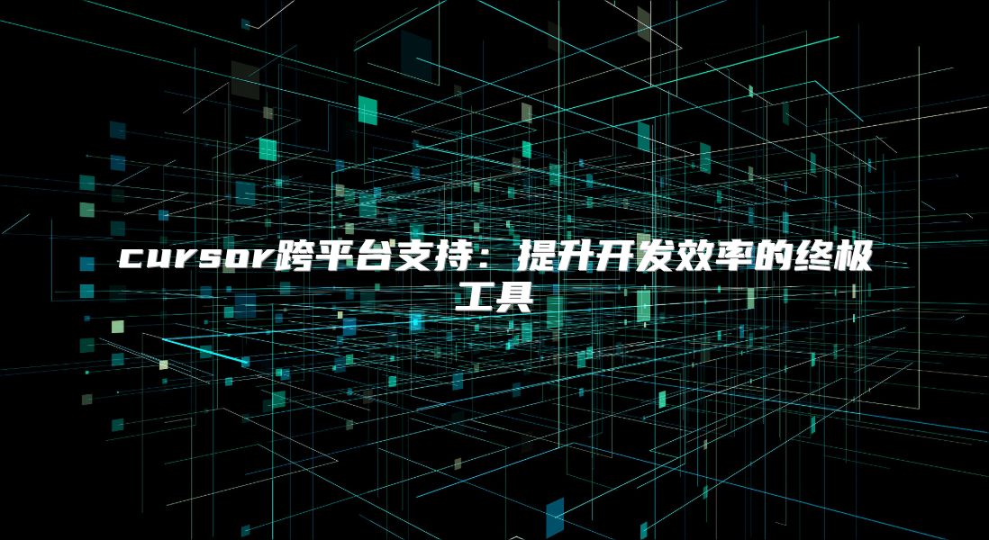 cursor跨平臺支持：提升開發效率的終極工具