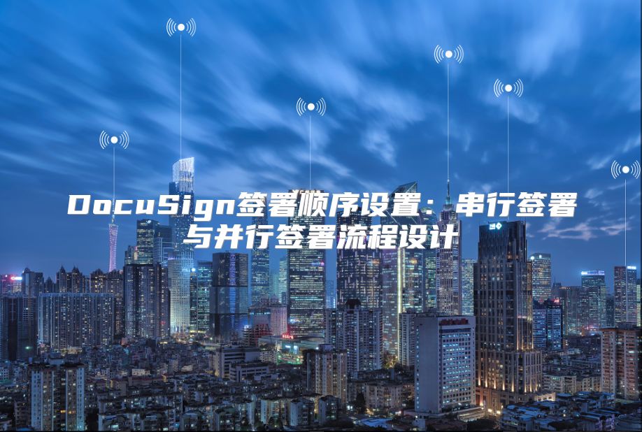 DocuSign簽署順序設置：串行簽署與并行簽署流程設計