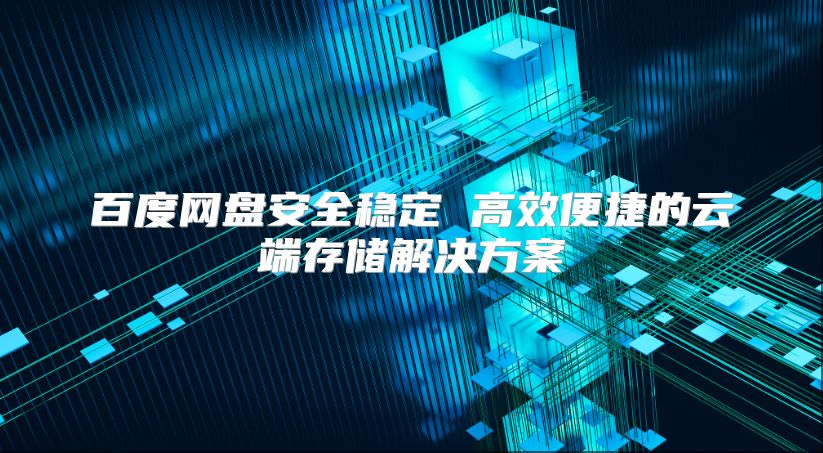 百度網盤安全穩定 高效便捷的云端存儲解決方案