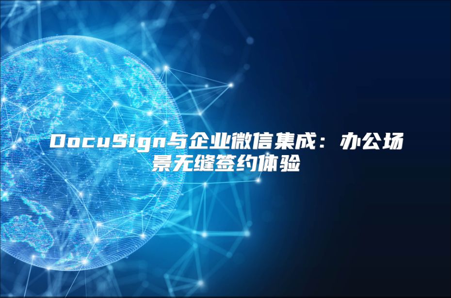 DocuSign與企業(yè)微信集成:辦公場(chǎng)景無(wú)縫簽約體驗(yàn)