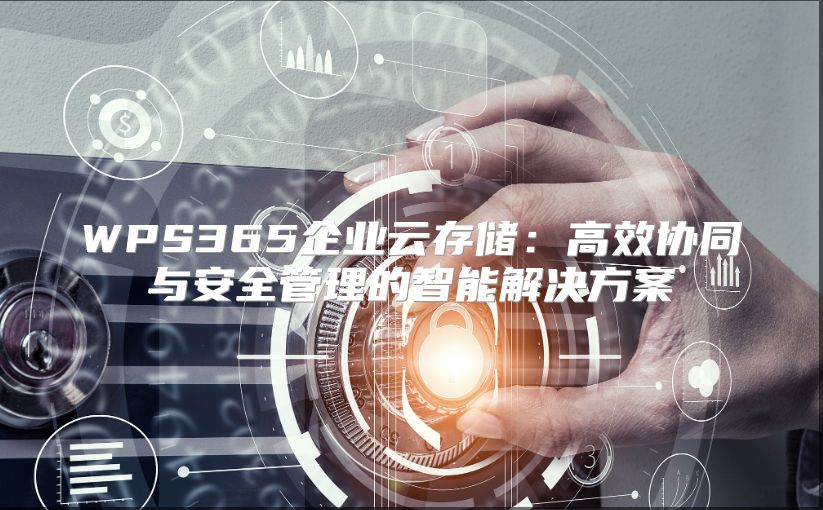 WPS365企業(yè)云存儲(chǔ)：高效協(xié)同與安全管理的智能解決方案