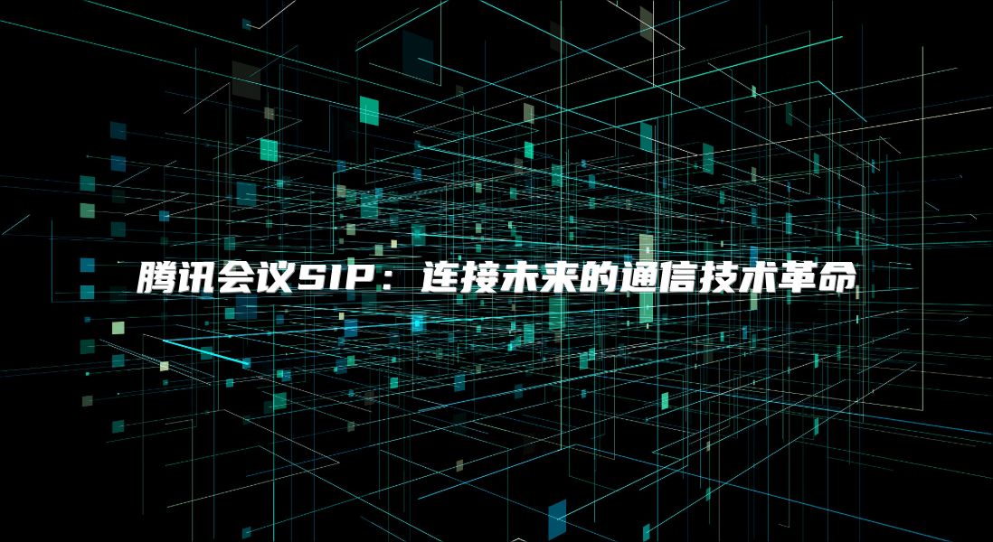 騰訊會議SIP：連接未來的通信技術革命