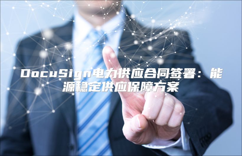 DocuSign電力供應(yīng)合同簽署:能源穩(wěn)定供應(yīng)保障方案