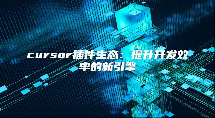 cursor插件生態(tài):提升開(kāi)發(fā)效率的新引擎