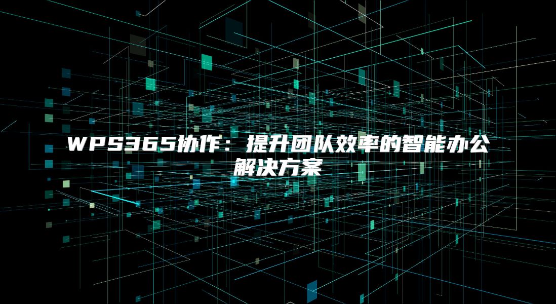 WPS365協作：提升團隊效率的智能辦公解決方案