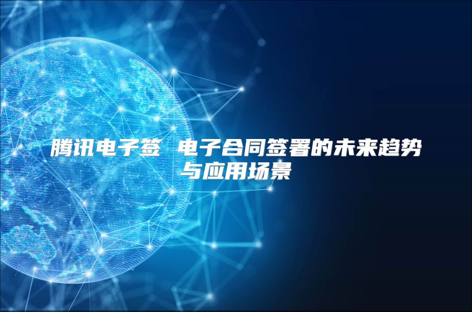 騰訊電子簽 電子合同簽署的未來趨勢與應用場景