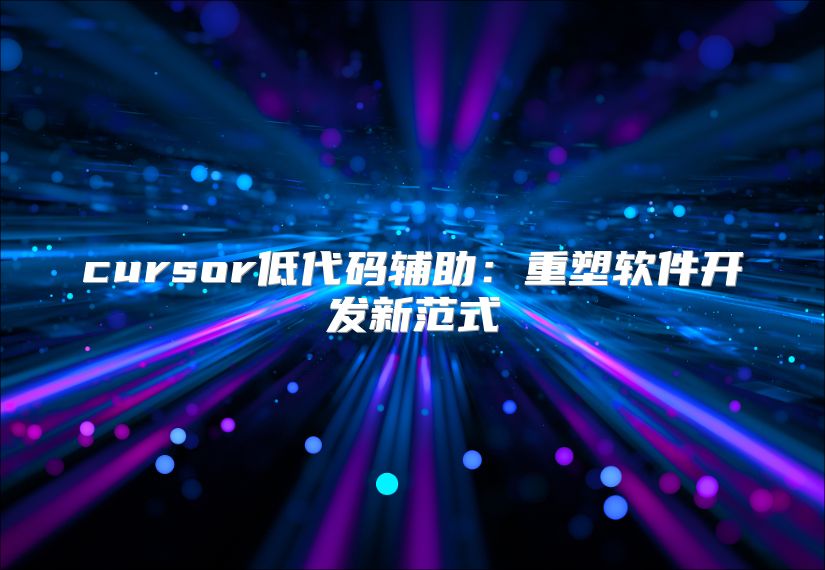 cursor低代碼輔助：重塑軟件開發(fā)新范式