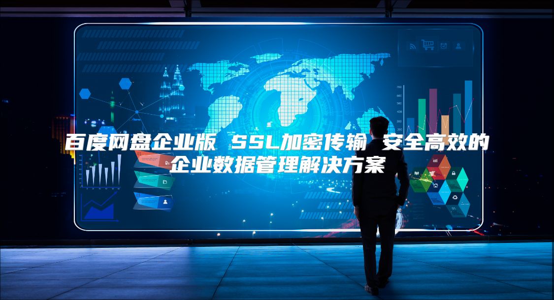 百度網盤企業版 SSL加密傳輸 安全高效的企業數據管理解決方案