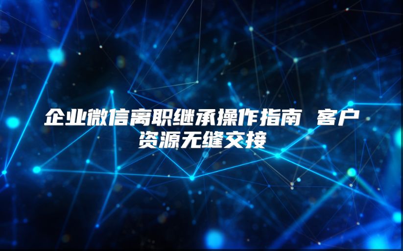企業微信離職繼承操作指南 客戶資源無縫交接