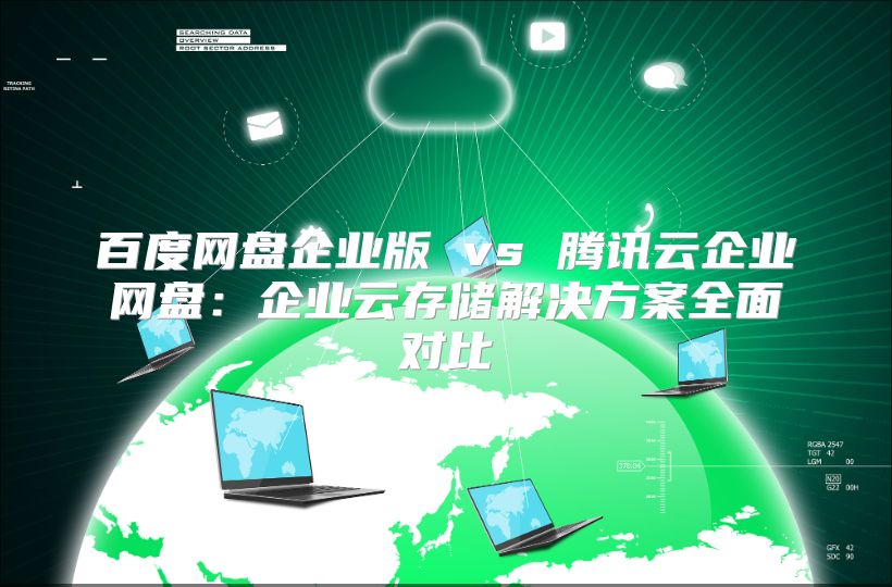 百度網(wǎng)盤企業(yè)版 vs 騰訊云企業(yè)網(wǎng)盤：企業(yè)云存儲解決方案全面對比