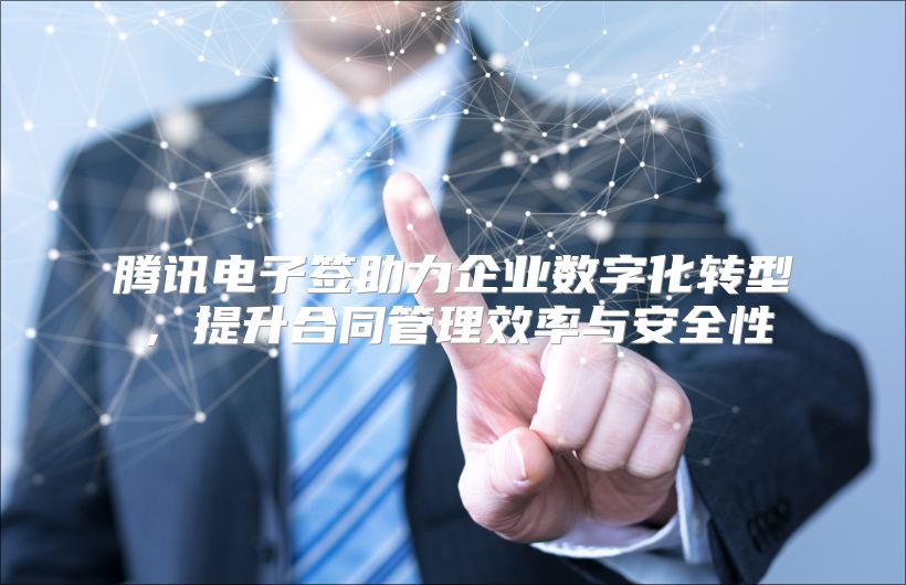 騰訊電子簽助力企業(yè)數(shù)字化轉(zhuǎn)型，提升合同管理效率與安全性
