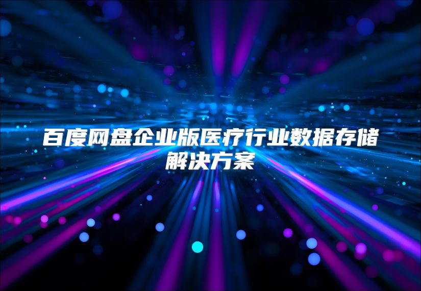 百度網盤企業版醫療行業數據存儲解決方案