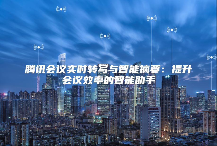 騰訊會議實時轉寫與智能摘要：提升會議效率的智能助手